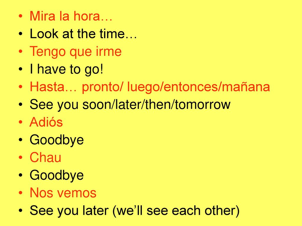 Mira la hora… Look at the time… Tengo que irme. I have to go! Hasta… pronto/ luego/entonces/mañana.