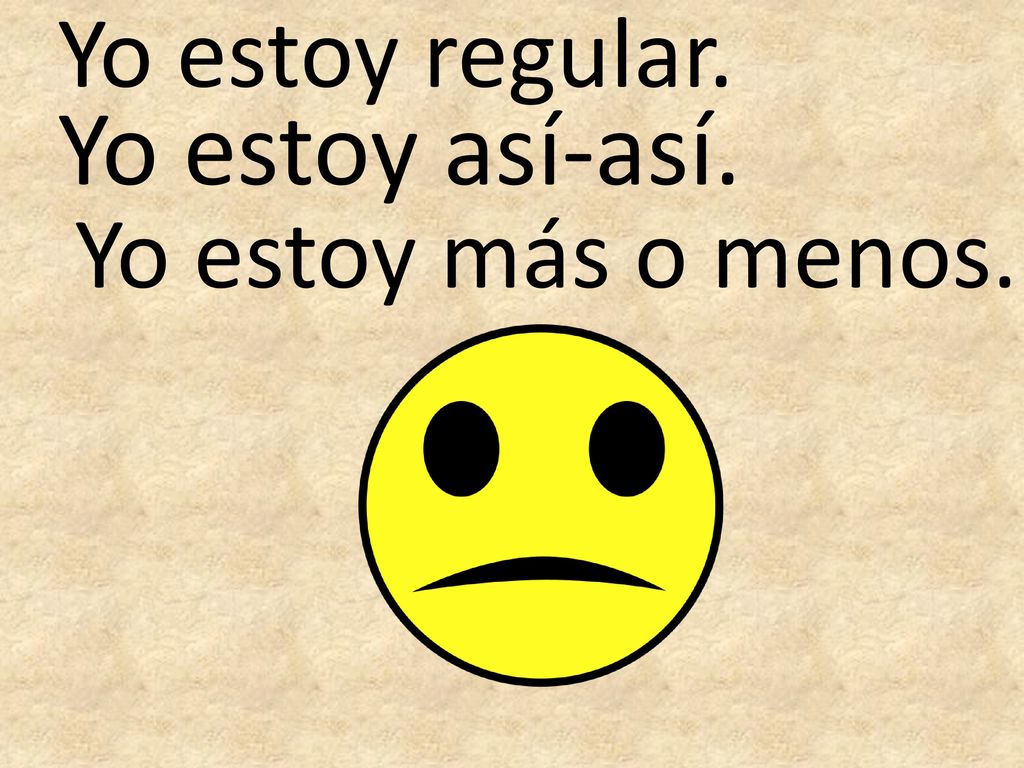 Yo estoy regular. Yo estoy así-así. Yo estoy más o menos.