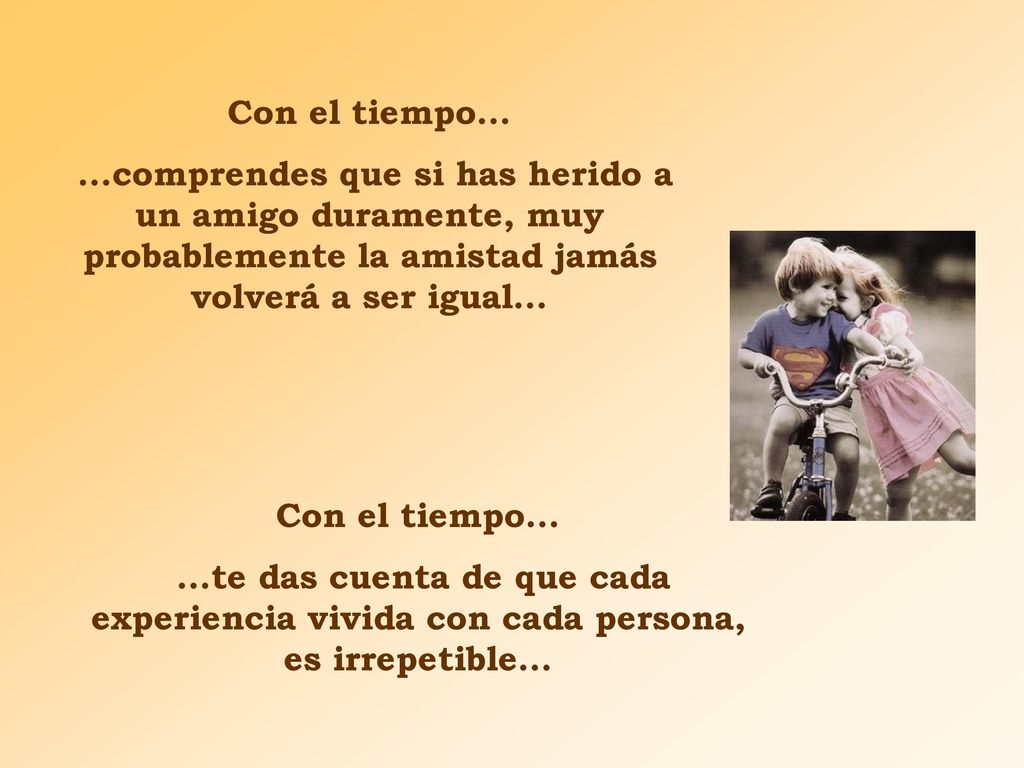 Con el tiempo comprendes que si has herido a un amigo duramente, muy probablemente la amistad jamás volverá a ser igual...