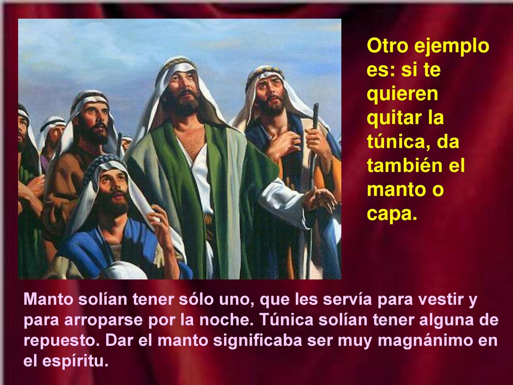 Otro ejemplo es: si te quieren quitar la túnica, da también el manto o capa.