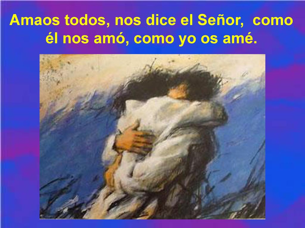 Amaos todos, nos dice el Señor, como él nos amó, como yo os amé.