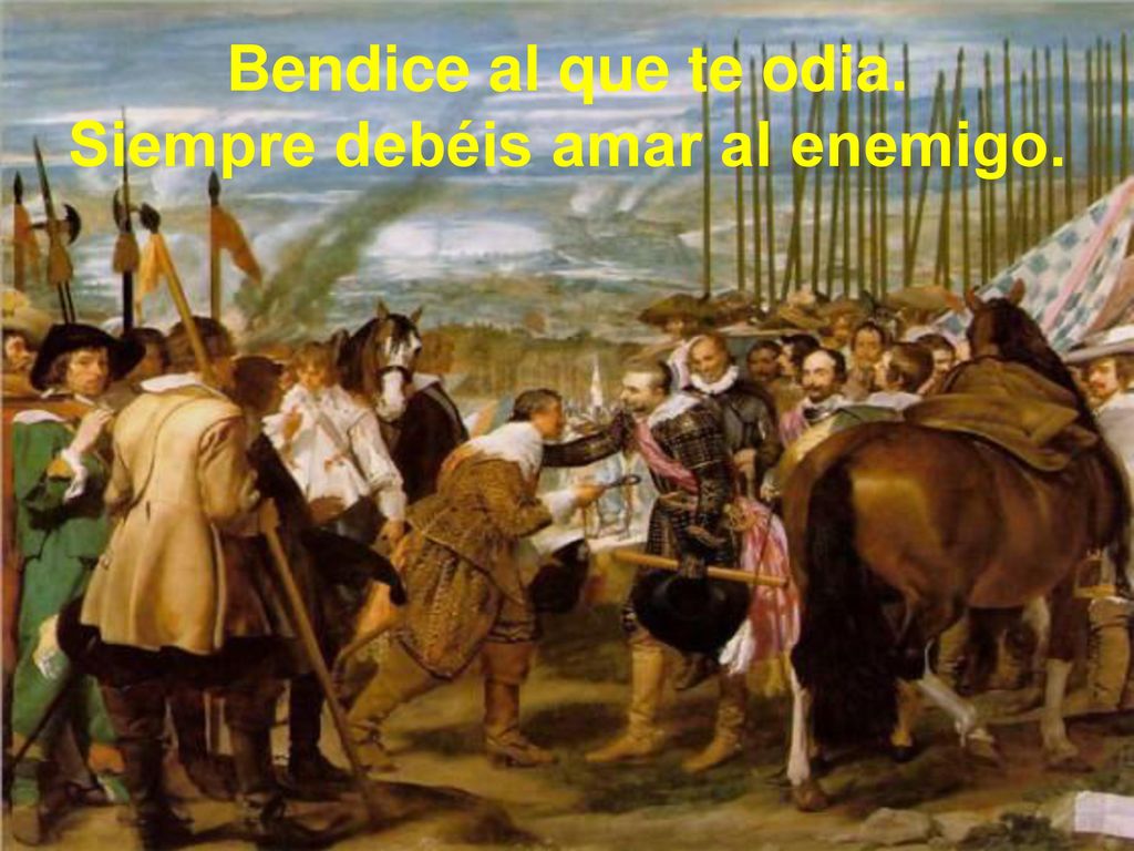 Bendice al que te odia. Siempre debéis amar al enemigo.