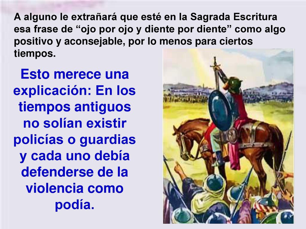 A alguno le extrañará que esté en la Sagrada Escritura esa frase de ojo por ojo y diente por diente como algo positivo y aconsejable, por lo menos para ciertos tiempos.