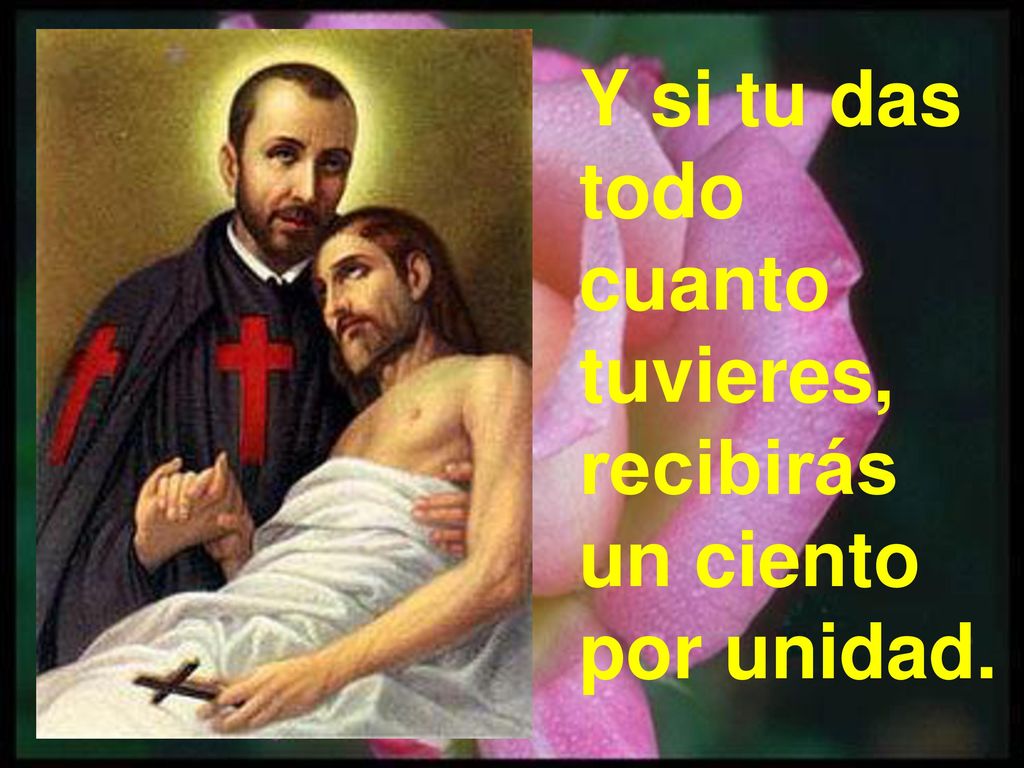 Y si tu das todo cuanto tuvieres, recibirás un ciento por unidad.