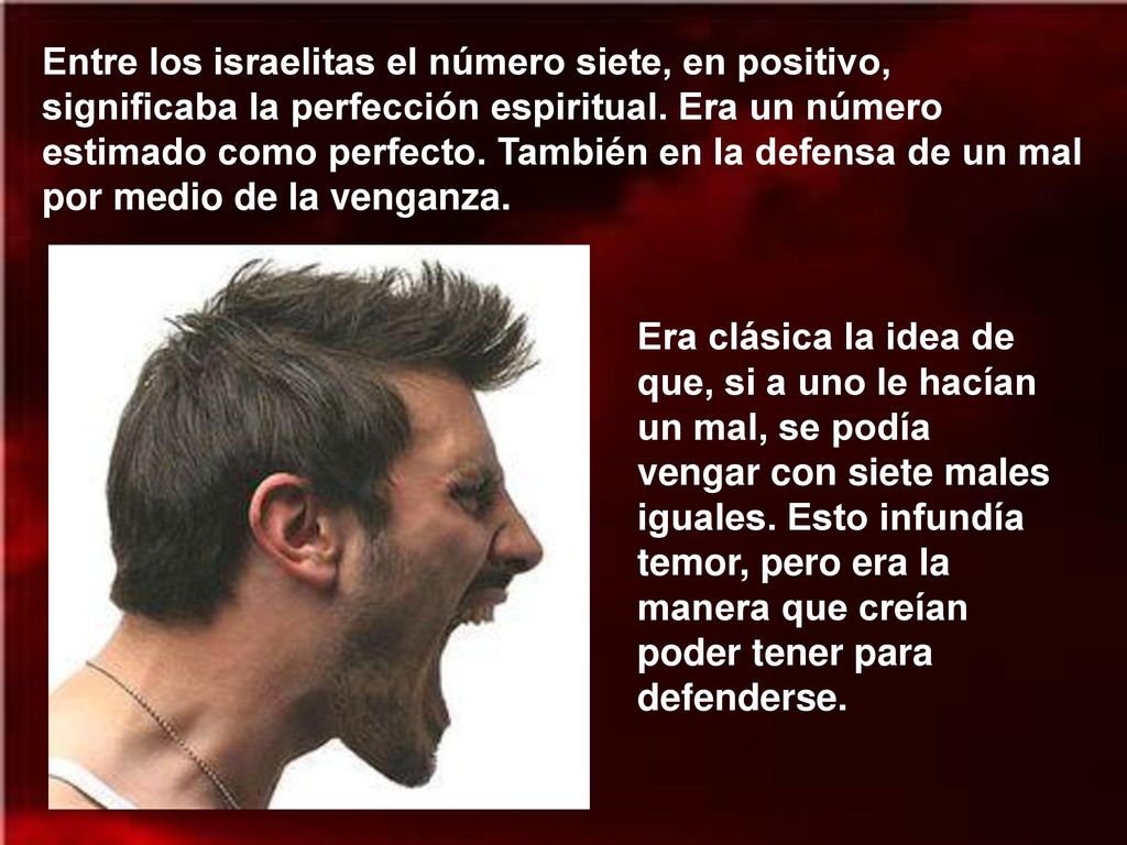 Entre los israelitas el número siete, en positivo, significaba la perfección espiritual. Era un número estimado como perfecto. También en la defensa de un mal por medio de la venganza.