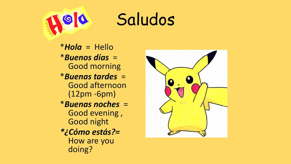 Saludos *Hola = Hello *Buenos días = Good morning