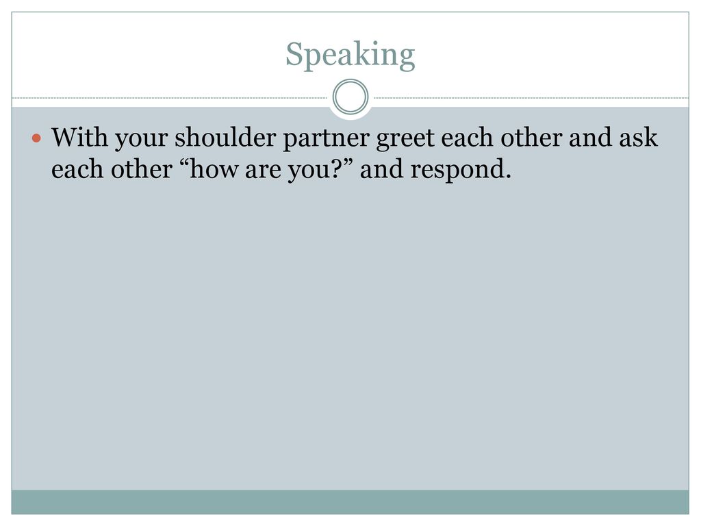 Speaking With your shoulder partner greet each other and ask each other how are you and respond.