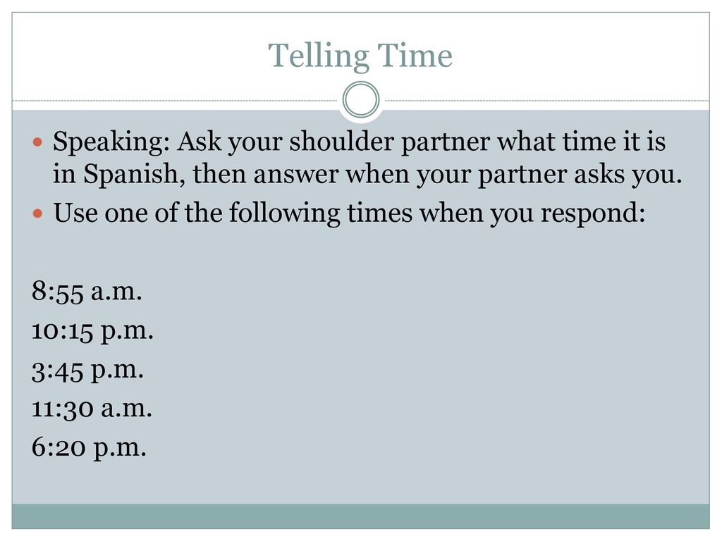 Telling Time Speaking: Ask your shoulder partner what time it is in Spanish, then answer when your partner asks you.