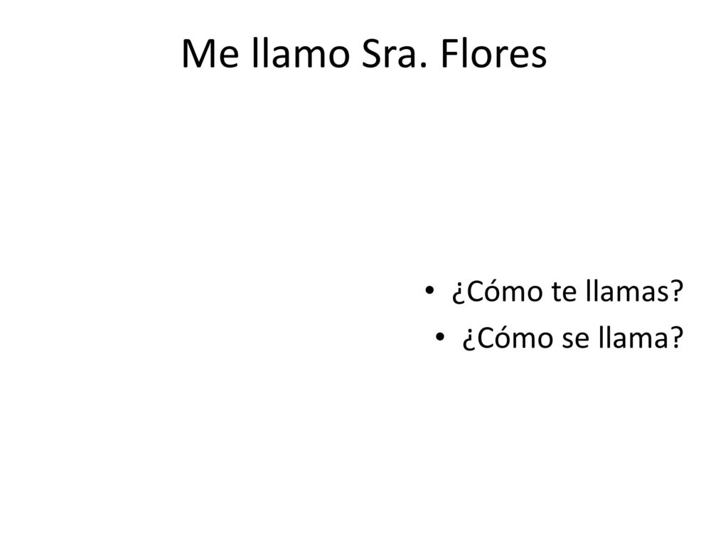 Me llamo Sra. Flores ¿Cómo te llamas ¿Cómo se llama