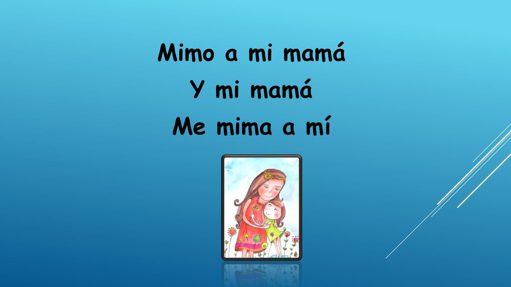 Mimo a mi mamá Y mi mamá Me mima a mí