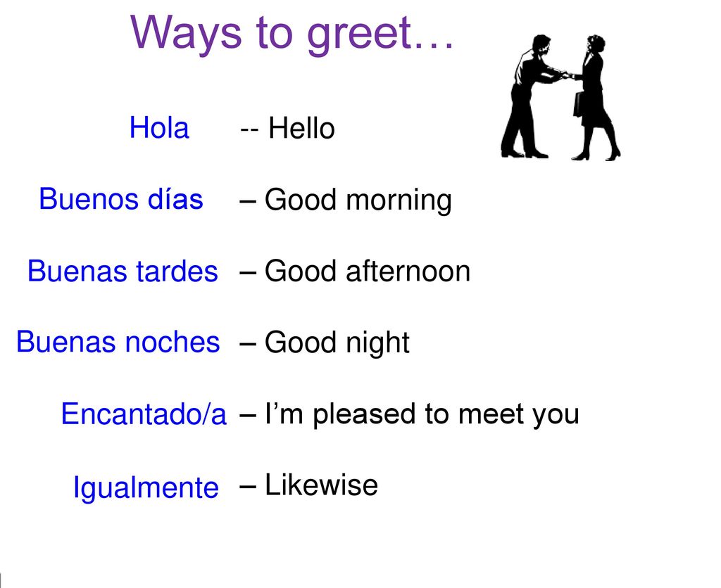 Ways to greet… Hola -- Hello – Good morning – Good afternoon