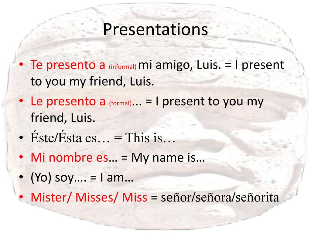 Presentations Te presento a (informal) mi amigo, Luis. = I present to you my friend, Luis.
