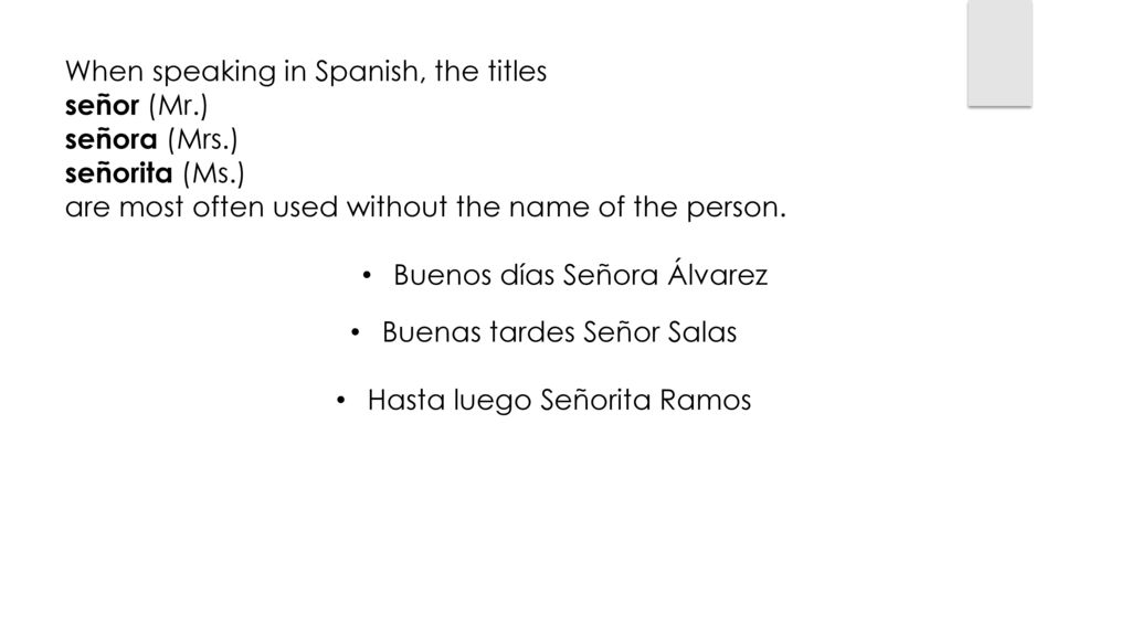 When speaking in Spanish, the titles señor (Mr.) señora (Mrs.)