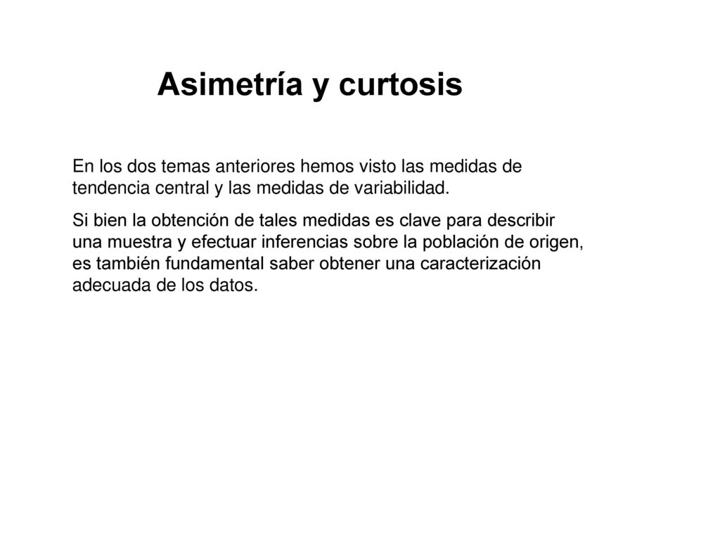 Asimetría y curtosis En los dos temas anteriores hemos visto las medidas de tendencia central y las medidas de variabilidad.