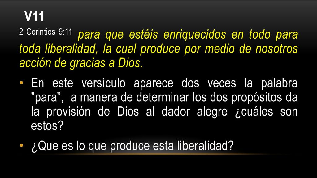 V11 2 Corintios 9:11 para que estéis enriquecidos en todo para toda liberalidad, la cual produce por medio de nosotros acción de gracias a Dios.