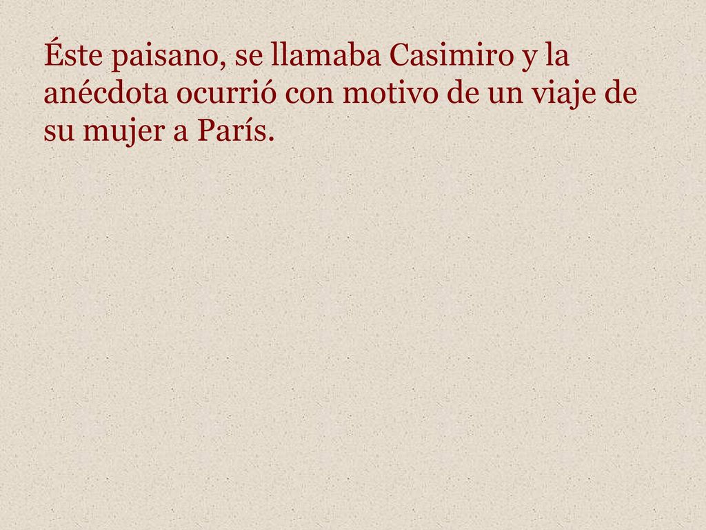 Éste paisano, se llamaba Casimiro y la anécdota ocurrió con motivo de un viaje de su mujer a París.