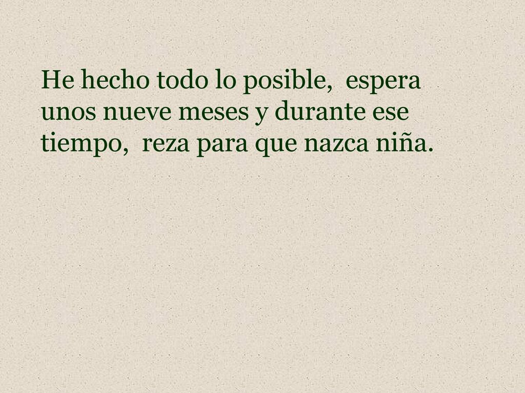 He hecho todo lo posible, espera unos nueve meses y durante ese tiempo, reza para que nazca niña.