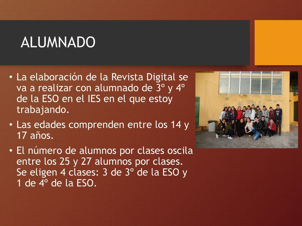 ALUMNADO La elaboración de la Revista Digital se va a realizar con alumnado de 3º y 4º de la ESO en el IES en el que estoy trabajando.