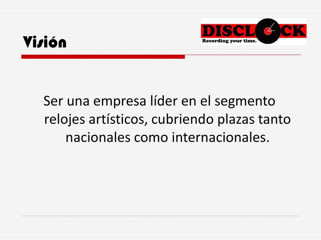 Visión Ser una empresa líder en el segmento relojes artísticos, cubriendo plazas tanto nacionales como internacionales.