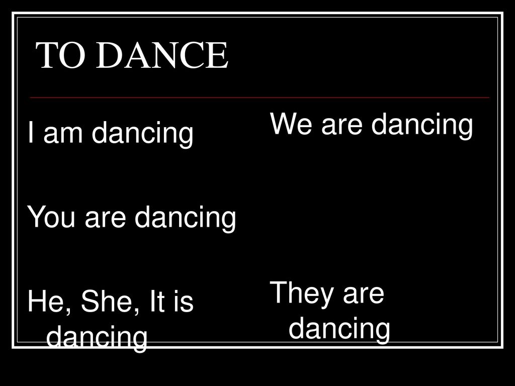 TO DANCE We are dancing I am dancing You are dancing They are dancing