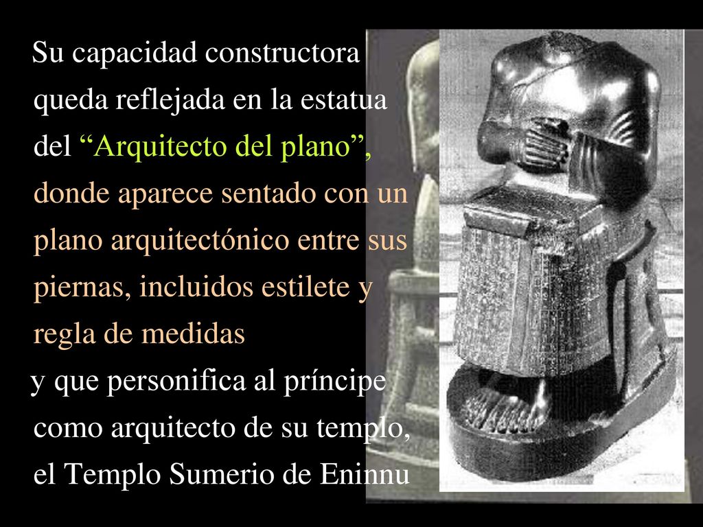 Su capacidad constructora queda reflejada en la estatua del Arquitecto del plano , donde aparece sentado con un plano arquitectónico entre sus piernas, incluidos estilete y regla de medidas