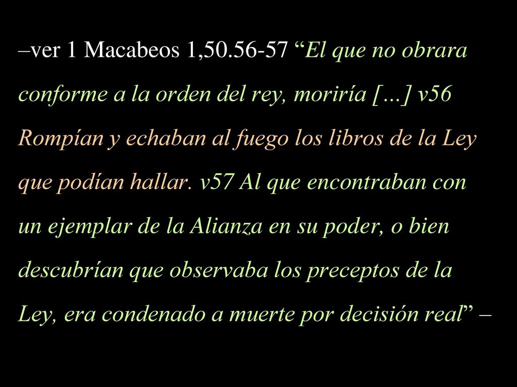 –ver 1 Macabeos 1, El que no obrara conforme a la orden del rey, moriría […] v56 Rompían y echaban al fuego los libros de la Ley que podían hallar.