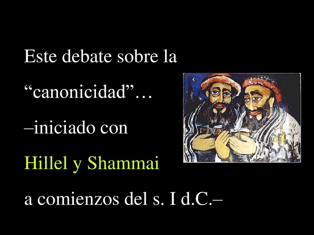 Este debate sobre la canonicidad … –iniciado con Hillel y Shammai a comienzos del s. I d.C.–