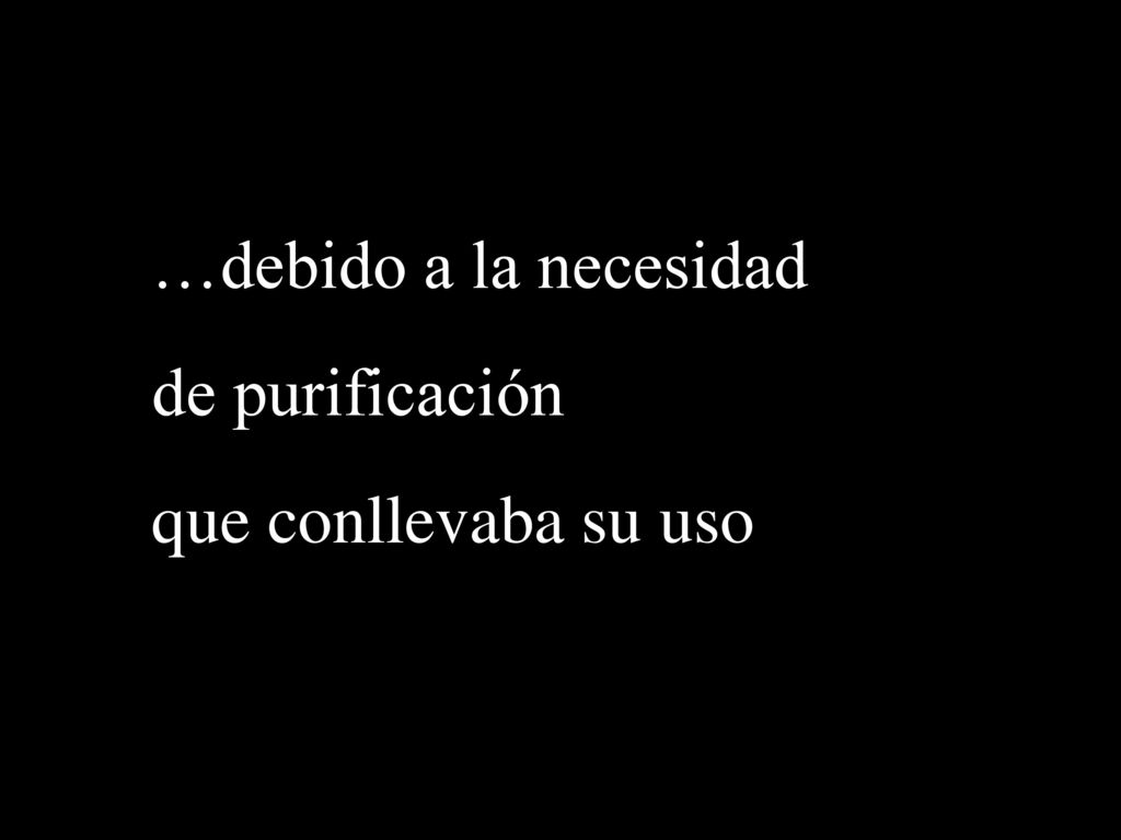 …debido a la necesidad de purificación que conllevaba su uso