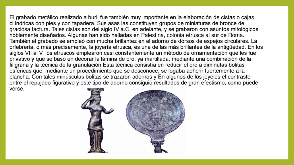 El grabado metálico realizado a buril fue también muy importante en la elaboración de cistas o cajas cilíndricas con pies y con tapadera.