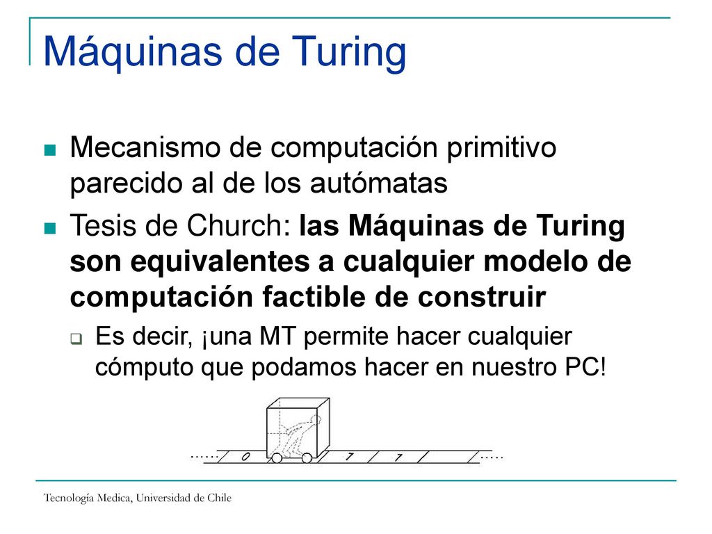 Máquinas de Turing Mecanismo de computación primitivo parecido al de los autómatas.