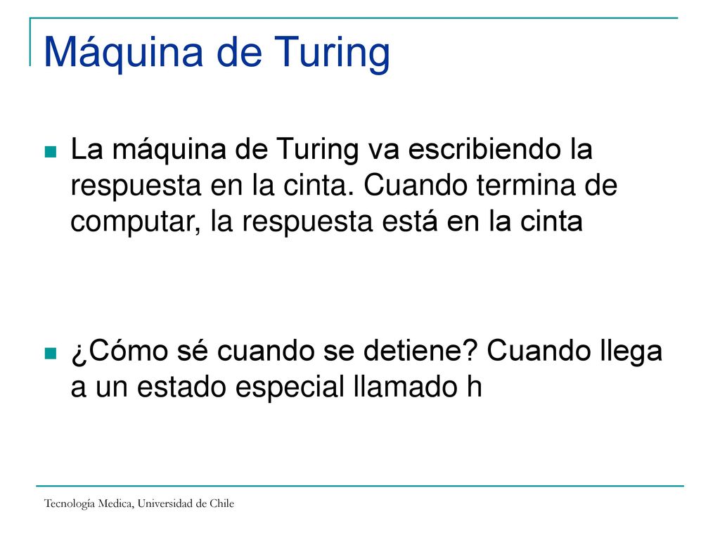 Máquina de Turing La máquina de Turing va escribiendo la respuesta en la cinta. Cuando termina de computar, la respuesta está en la cinta.