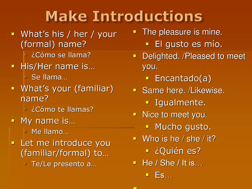 Make Introductions The pleasure is mine. El gusto es mío.