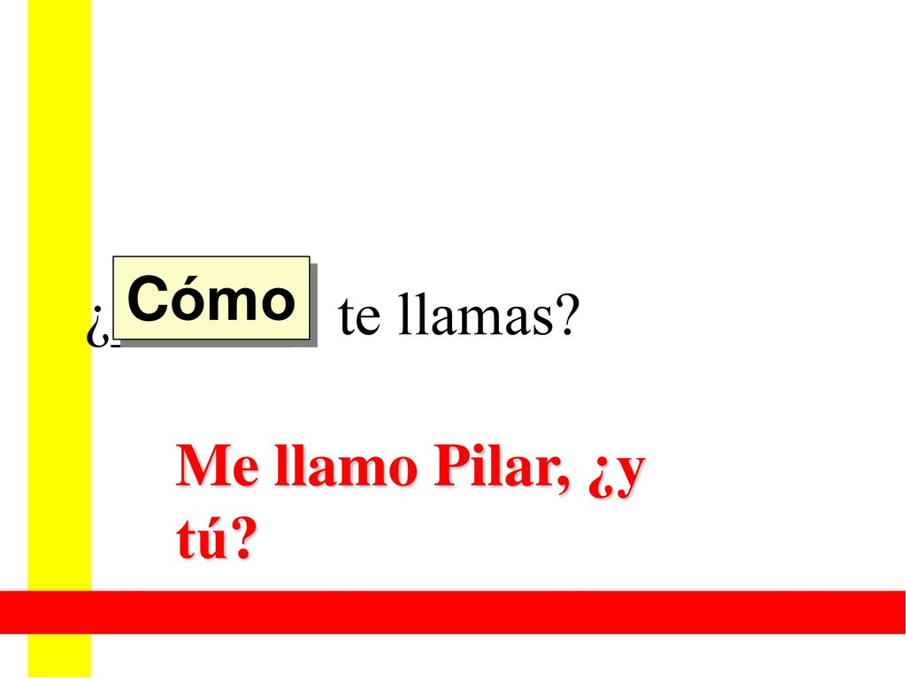 Cómo ¿______ te llamas Me llamo Pilar, ¿y tú