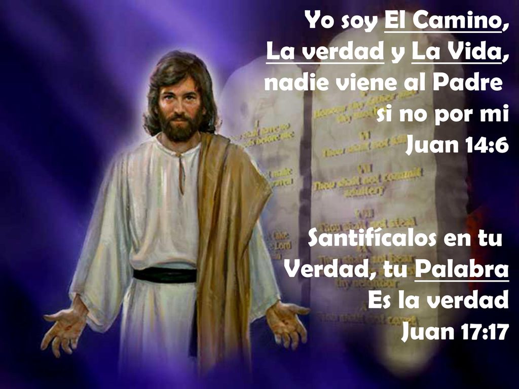 Yo soy El Camino, La verdad y La Vida, nadie viene al Padre. si no por mi. Juan 14:6. Santifícalos en tu.