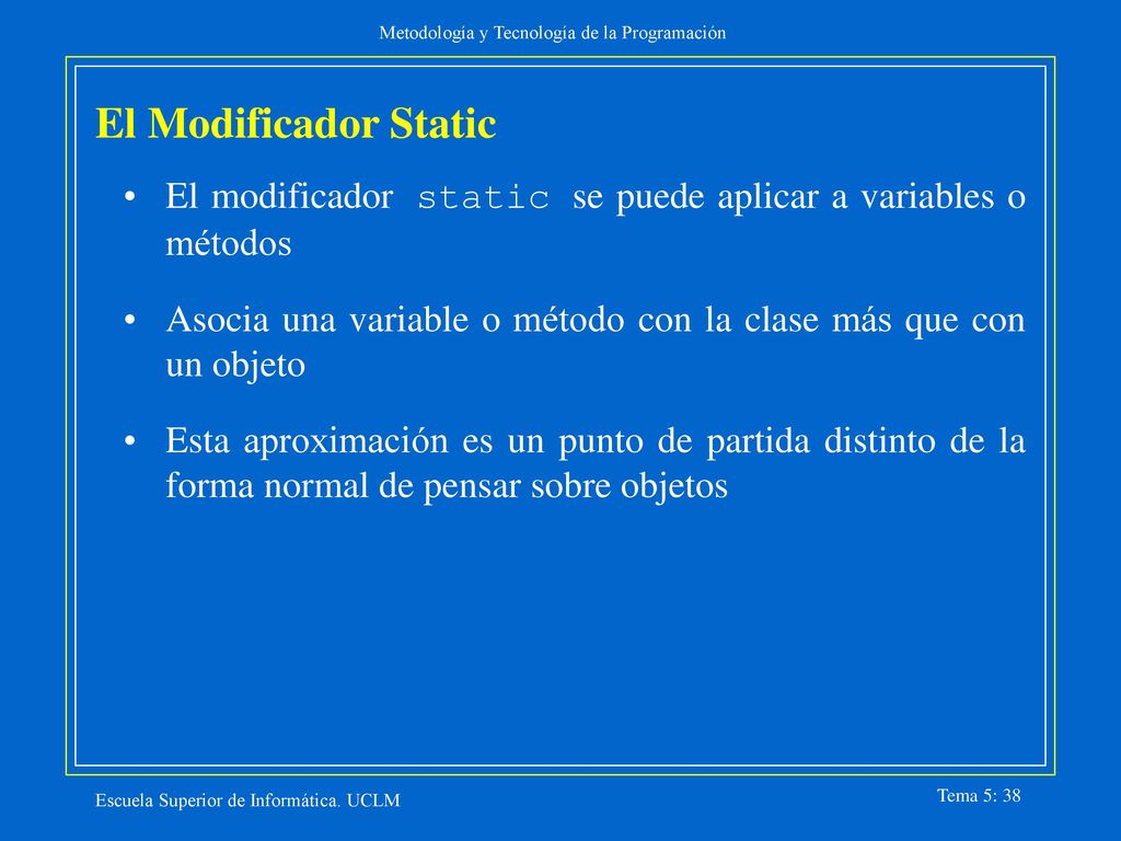 El Modificador Static El modificador static se puede aplicar a variables o métodos. Asocia una variable o método con la clase más que con un objeto.