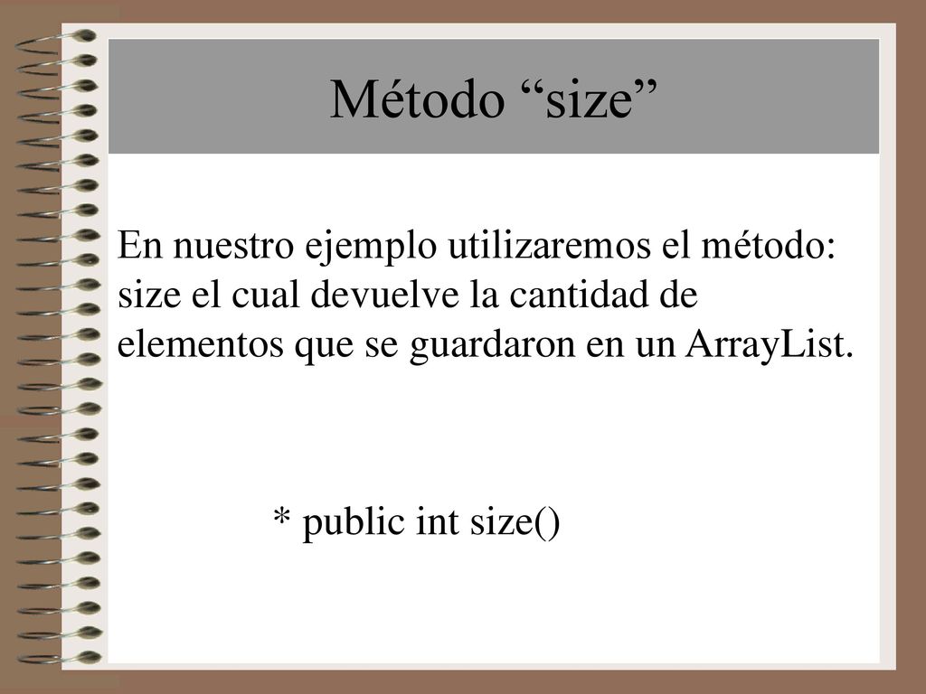 Método size En nuestro ejemplo utilizaremos el método: size el cual devuelve la cantidad de elementos que se guardaron en un ArrayList.