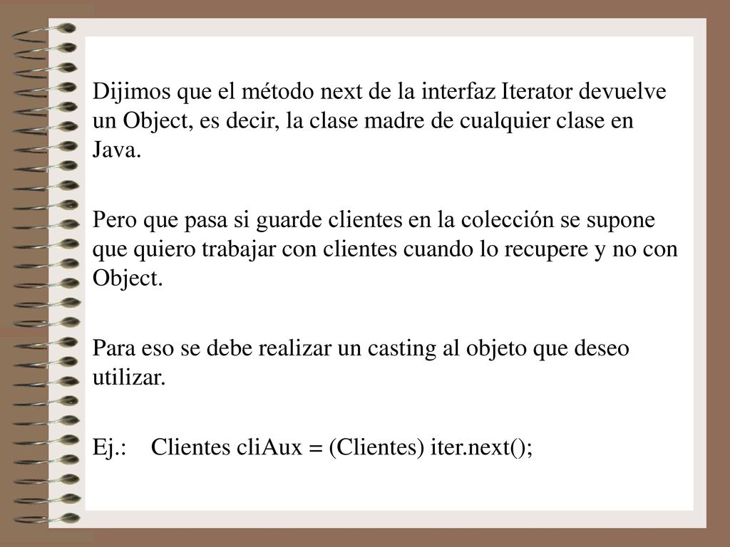 Dijimos que el método next de la interfaz Iterator devuelve un Object, es decir, la clase madre de cualquier clase en Java.