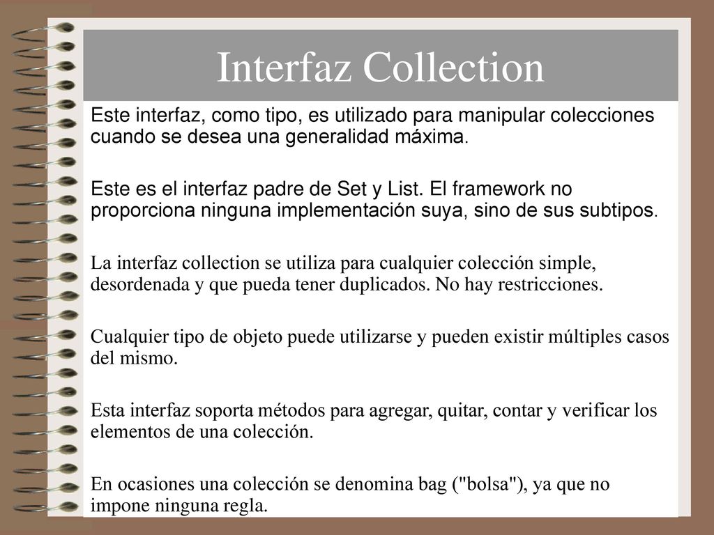 Interfaz Collection Este interfaz, como tipo, es utilizado para manipular colecciones cuando se desea una generalidad máxima.