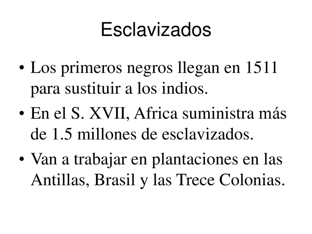 Esclavizados Los primeros negros llegan en 1511 para sustituir a los indios. En el S. XVII, Africa suministra más de 1.5 millones de esclavizados.