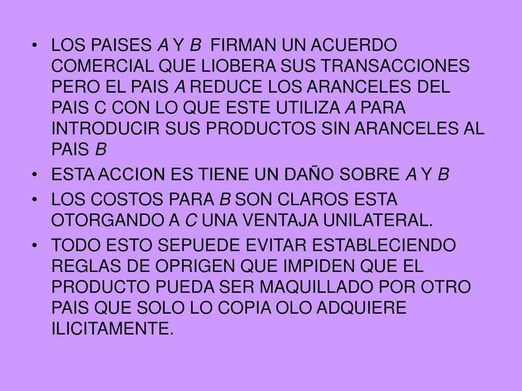 LOS PAISES A Y B FIRMAN UN ACUERDO COMERCIAL QUE LIOBERA SUS TRANSACCIONES PERO EL PAIS A REDUCE LOS ARANCELES DEL PAIS C CON LO QUE ESTE UTILIZA A PARA INTRODUCIR SUS PRODUCTOS SIN ARANCELES AL PAIS B
