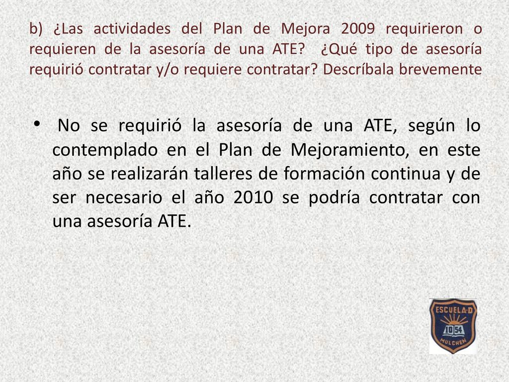 b) ¿Las actividades del Plan de Mejora 2009 requirieron o requieren de la asesoría de una ATE ¿Qué tipo de asesoría requirió contratar y/o requiere contratar Descríbala brevemente
