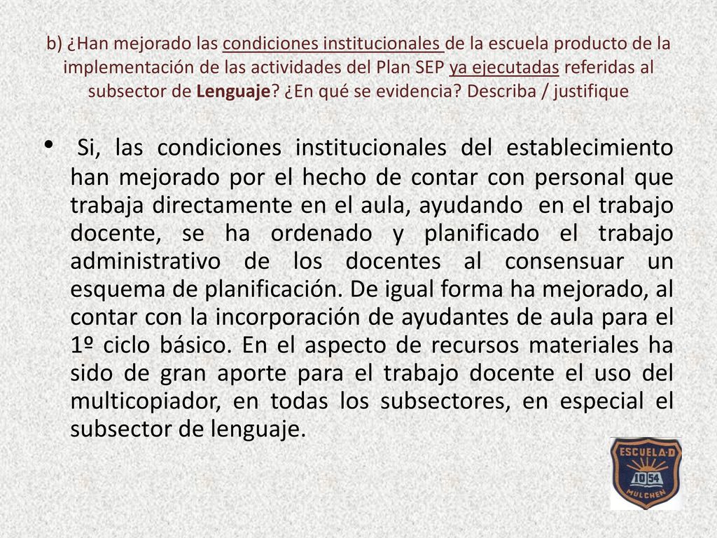 b) ¿Han mejorado las condiciones institucionales de la escuela producto de la implementación de las actividades del Plan SEP ya ejecutadas referidas al subsector de Lenguaje ¿En qué se evidencia Describa / justifique