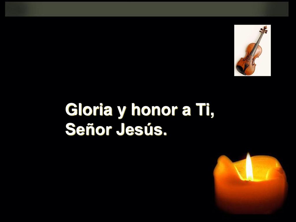 Gloria y honor a Ti, Señor Jesús.