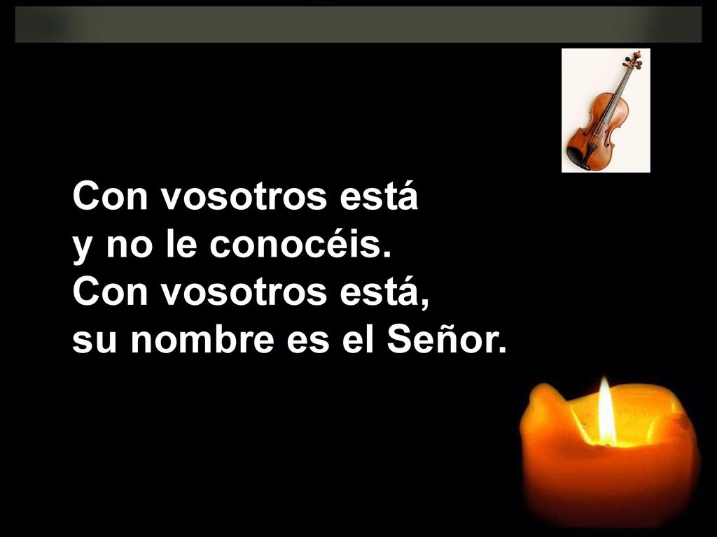 Con vosotros está y no le conocéis. Con vosotros está, su nombre es el Señor.