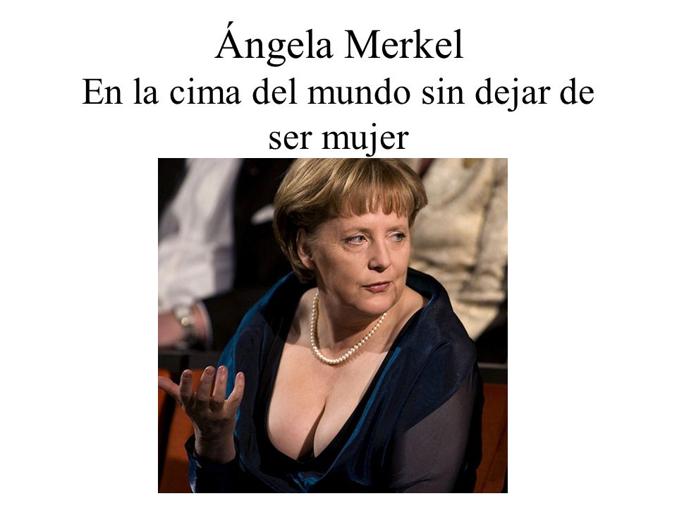 Ángela Merkel En la cima del mundo sin dejar de ser mujer