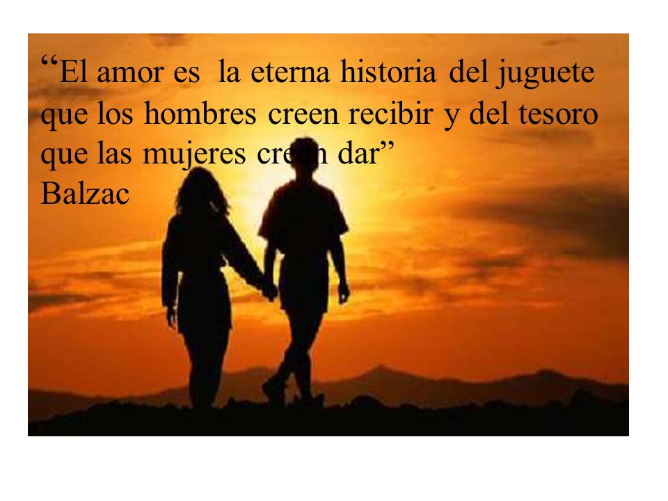 El amor es la eterna historia del juguete que los hombres creen recibir y del tesoro que las mujeres creen dar Balzac