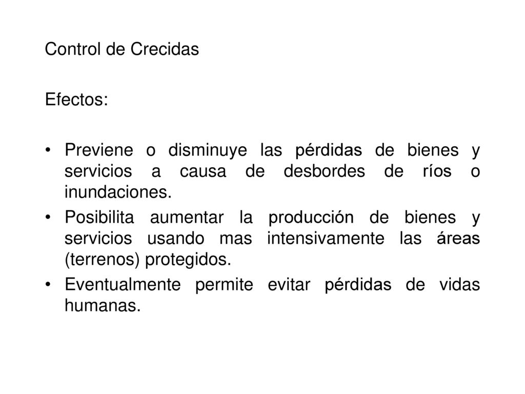 Control de Crecidas Efectos: Previene o disminuye las pérdidas de bienes y servicios a causa de desbordes de ríos o inundaciones.
