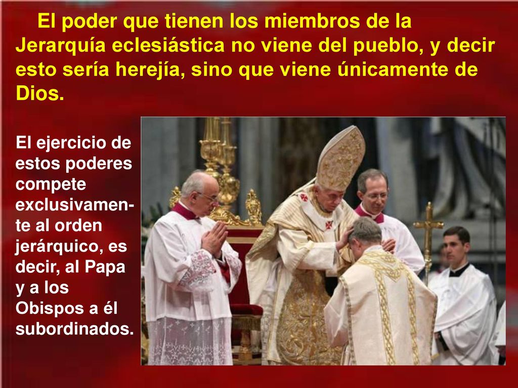 El poder que tienen los miembros de la Jerarquía eclesiástica no viene del pueblo, y decir esto sería herejía, sino que viene únicamente de Dios.