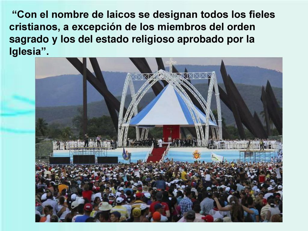 Con el nombre de laicos se designan todos los fieles cristianos, a excepción de los miembros del orden sagrado y los del estado religioso aprobado por la Iglesia .