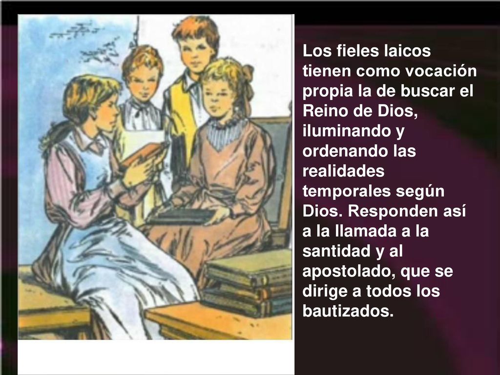 Los fieles laicos tienen como vocación propia la de buscar el Reino de Dios, iluminando y ordenando las realidades temporales según Dios.